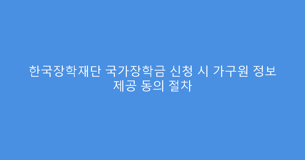 한국장학재단 국가장학금 신청 시 가구원 정보 제공 동의 절차