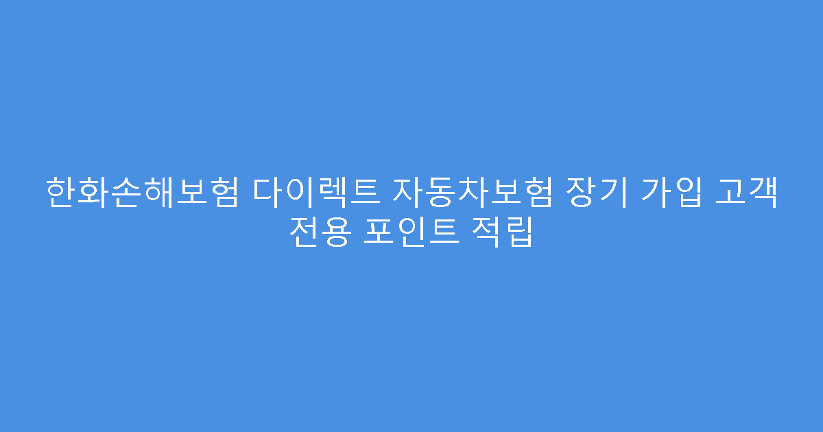 한화손해보험 다이렉트 자동차보험 장기 가입 고객 전용 포인트 적립