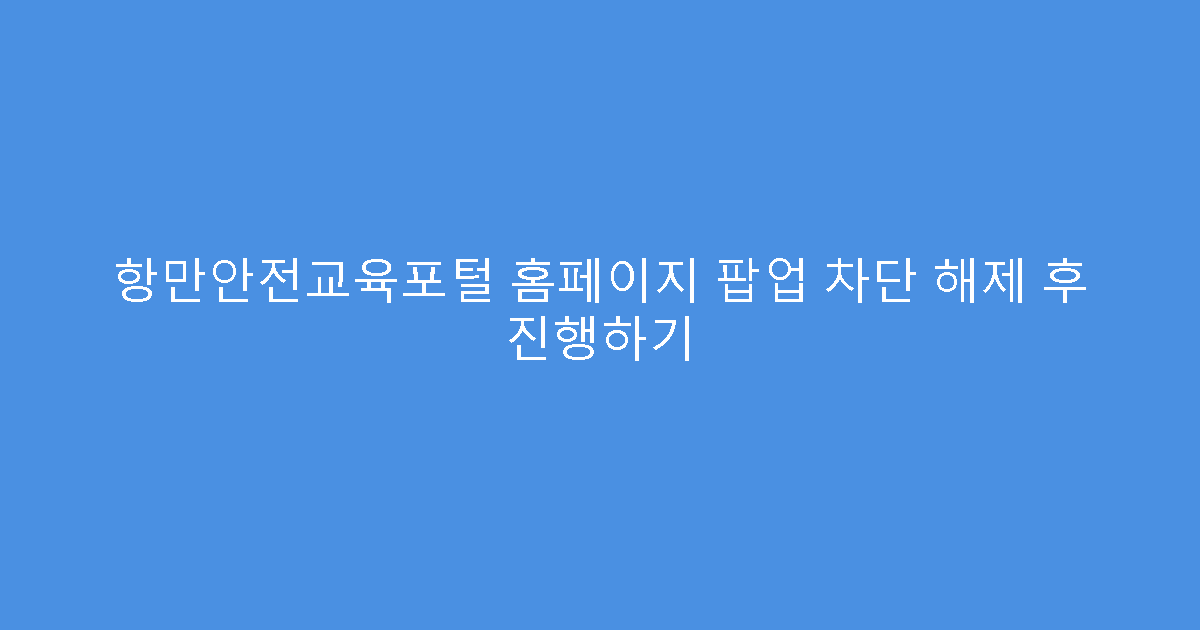항만안전교육포털 홈페이지 팝업 차단 해제 후 진행하기