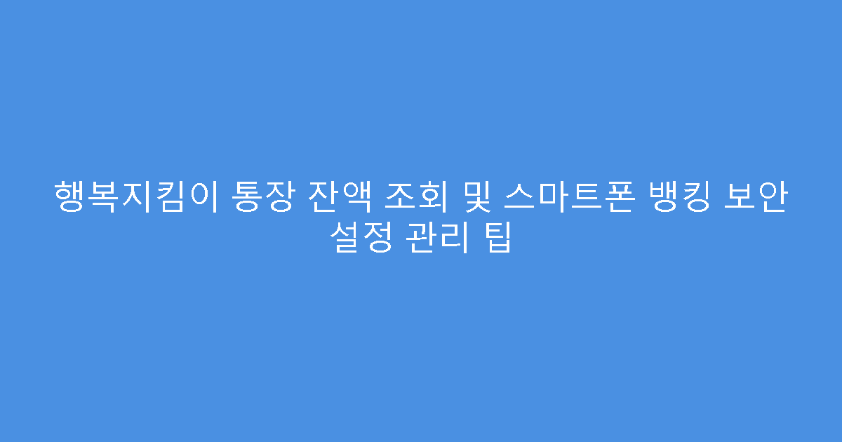 행복지킴이 통장 잔액 조회 및 스마트폰 뱅킹 보안 설정 관리 팁