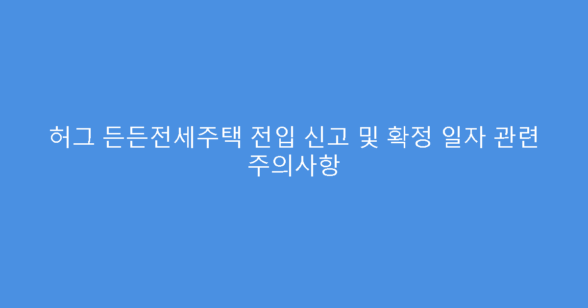 허그 든든전세주택 전입 신고 및 확정 일자 관련 주의사항