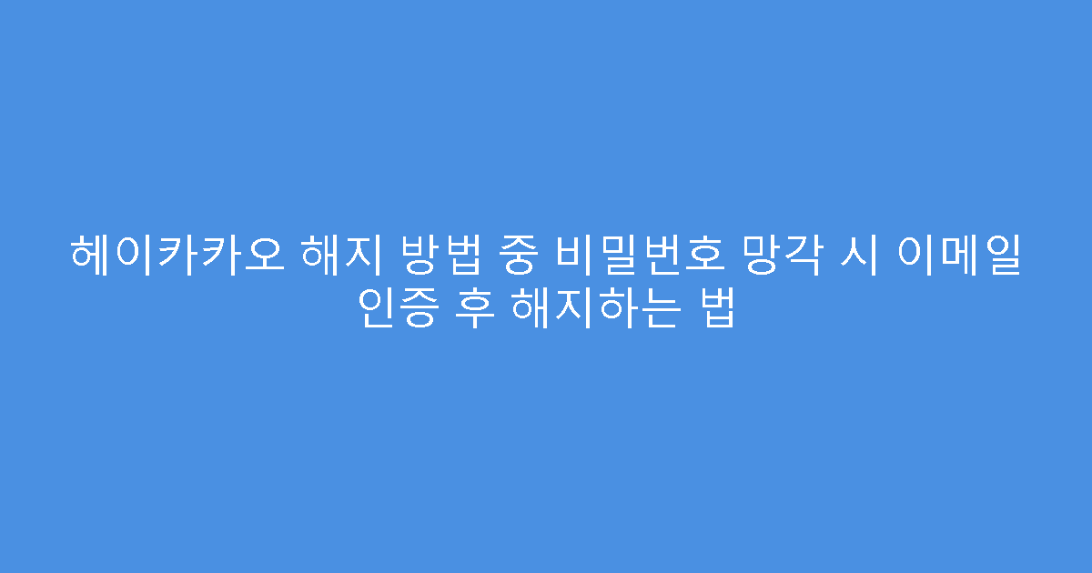헤이카카오 해지 방법 중 비밀번호 망각 시 이메일 인증 후 해지하는 법