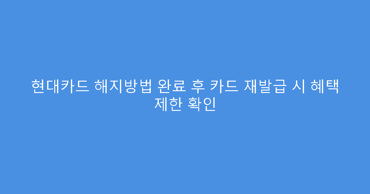 현대카드 해지방법 완료 후 카드 재발급 시 혜택 제한 확인