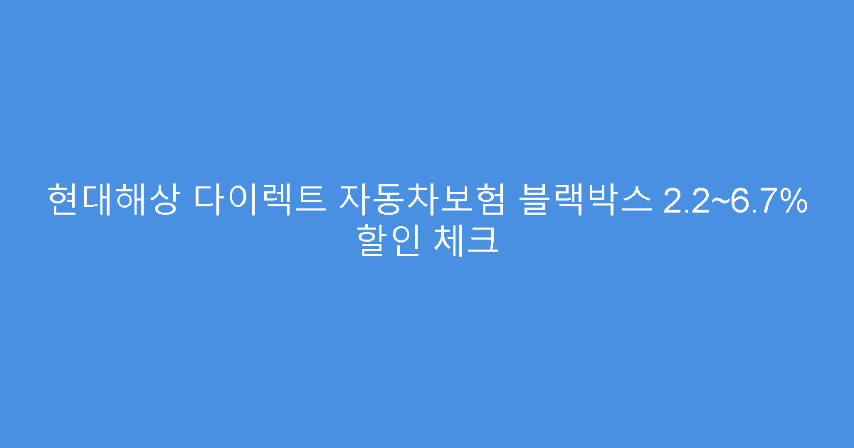 현대해상 다이렉트 자동차보험 블랙박스 2.2~6.7% 할인 체크