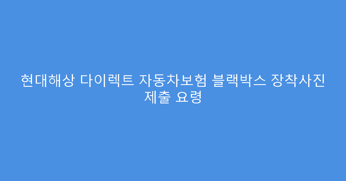 현대해상 다이렉트 자동차보험 블랙박스 장착사진 제출 요령