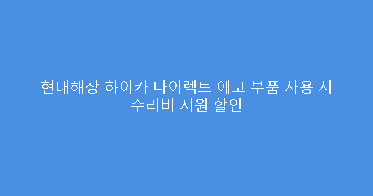 현대해상 하이카 다이렉트 에코 부품 사용 시 수리비 지원 할인