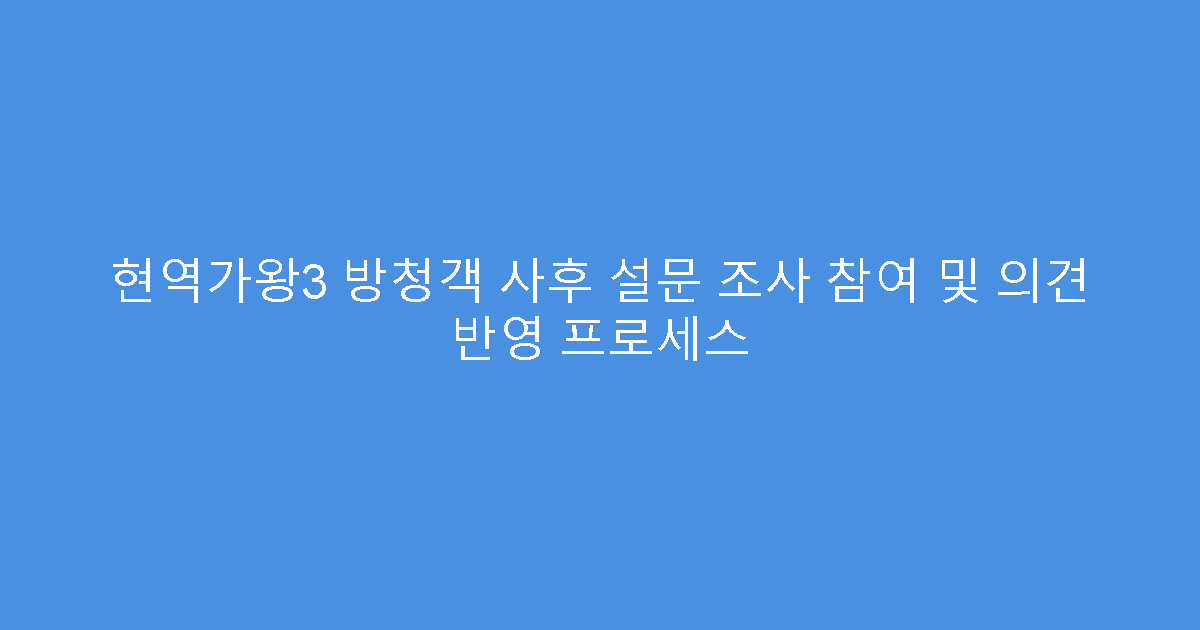현역가왕3 방청객 사후 설문 조사 참여 및 의견 반영 프로세스