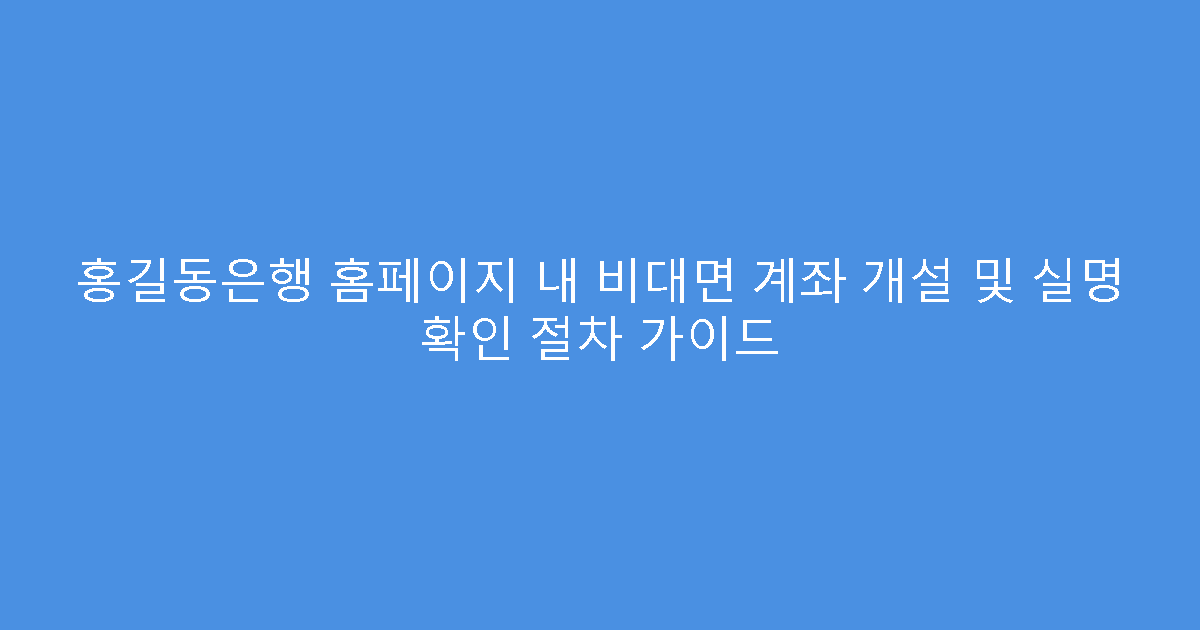 홍길동은행 홈페이지 내 비대면 계좌 개설 및 실명 확인 절차 가이드