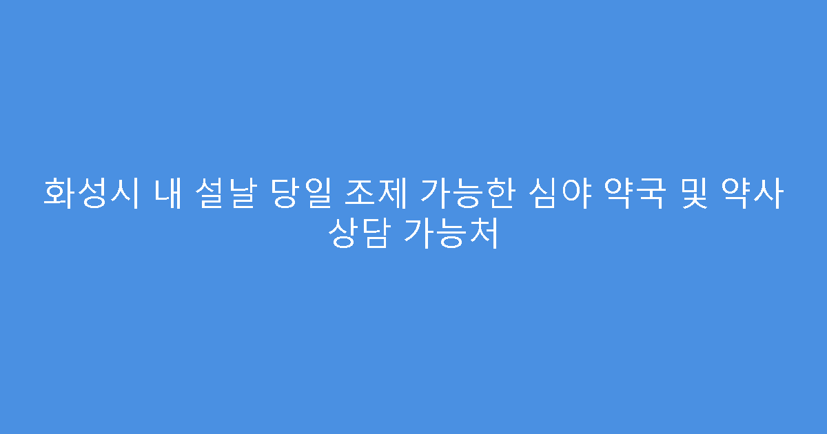 화성시 내 설날 당일 조제 가능한 심야 약국 및 약사 상담 가능처