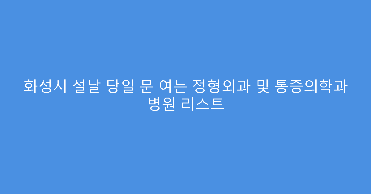 화성시 설날 당일 문 여는 정형외과 및 통증의학과 병원 리스트