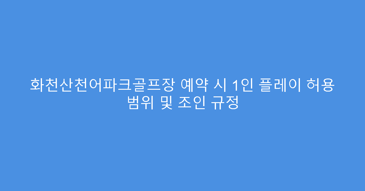화천산천어파크골프장 예약 시 1인 플레이 허용 범위 및 조인 규정