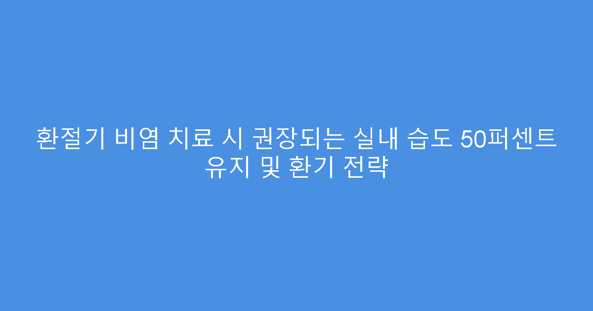 환절기 비염 치료 시 권장되는 실내 습도 50퍼센트 유지 및 환기 전략
