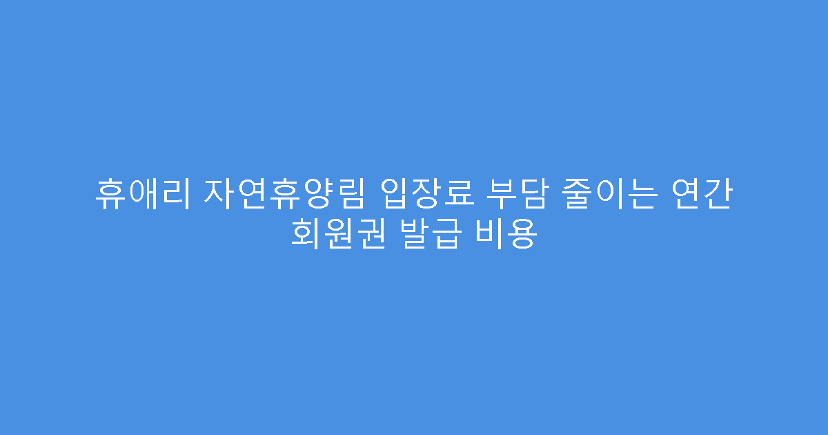 휴애리 자연휴양림 입장료 부담 줄이는 연간 회원권 발급 비용
