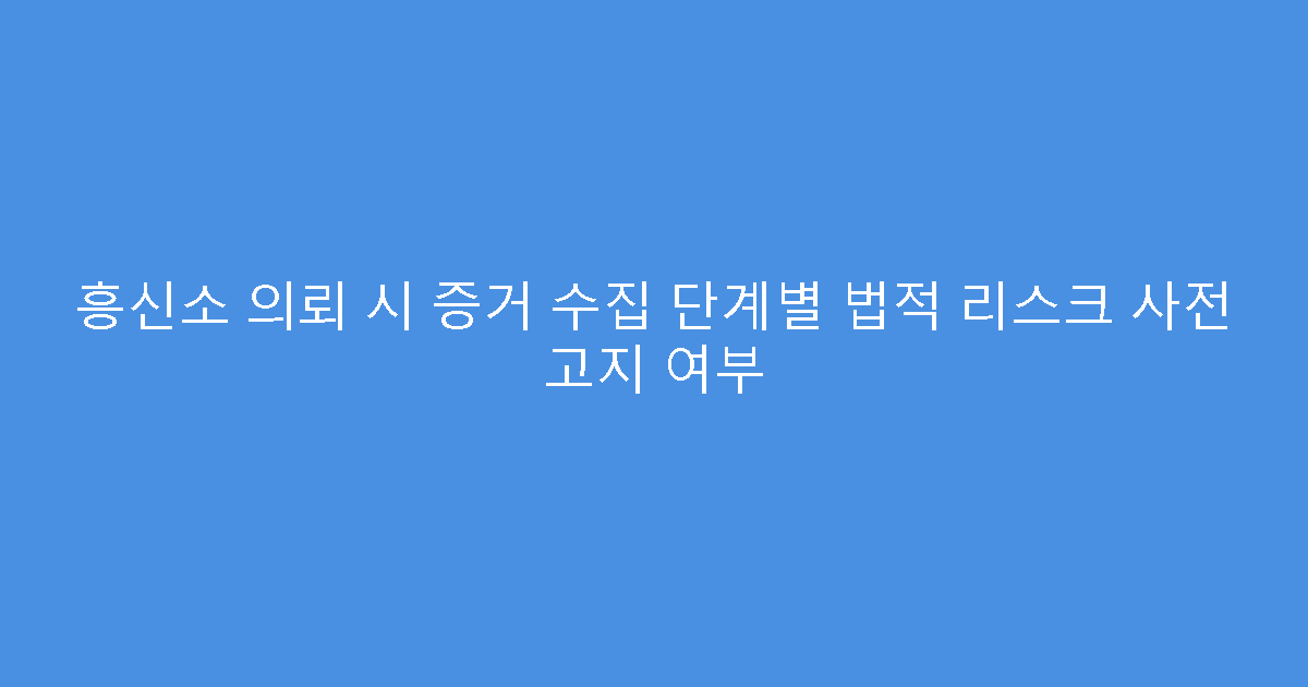 흥신소 의뢰 시 증거 수집 단계별 법적 리스크 사전 고지 여부