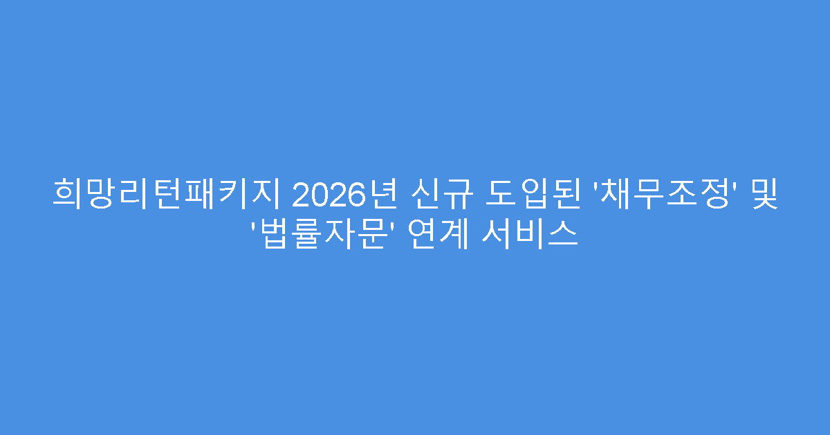 희망리턴패키지 2026년 신규 도입된 ‘채무조정’ 및 ‘법률자문’ 연계 서비스