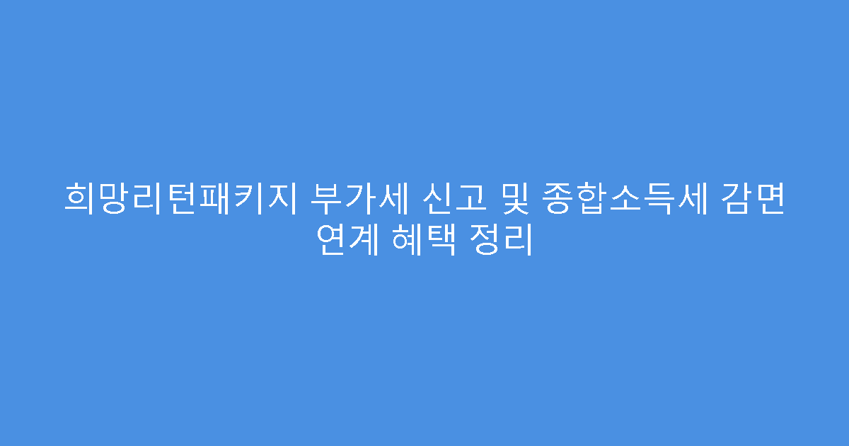 희망리턴패키지 부가세 신고 및 종합소득세 감면 연계 혜택 정리