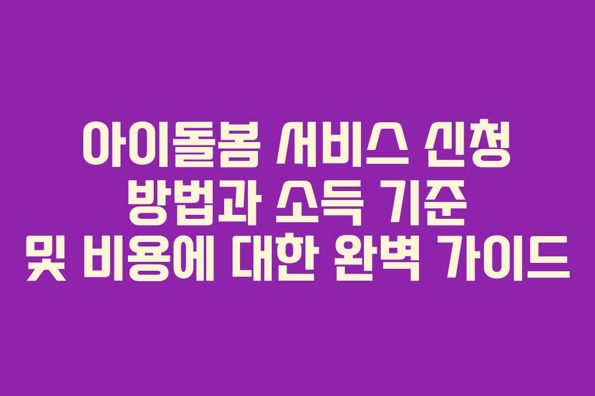 아이돌봄 서비스 신청 방법과 소득 기준 및 비용에 대한 완벽 가이드