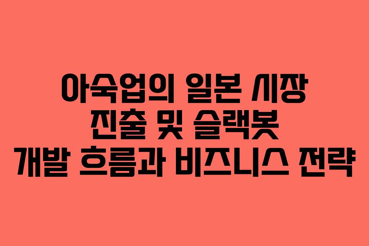 아숙업의 일본 시장 진출 및 슬랙봇 개발 흐름과 비즈니스 전략