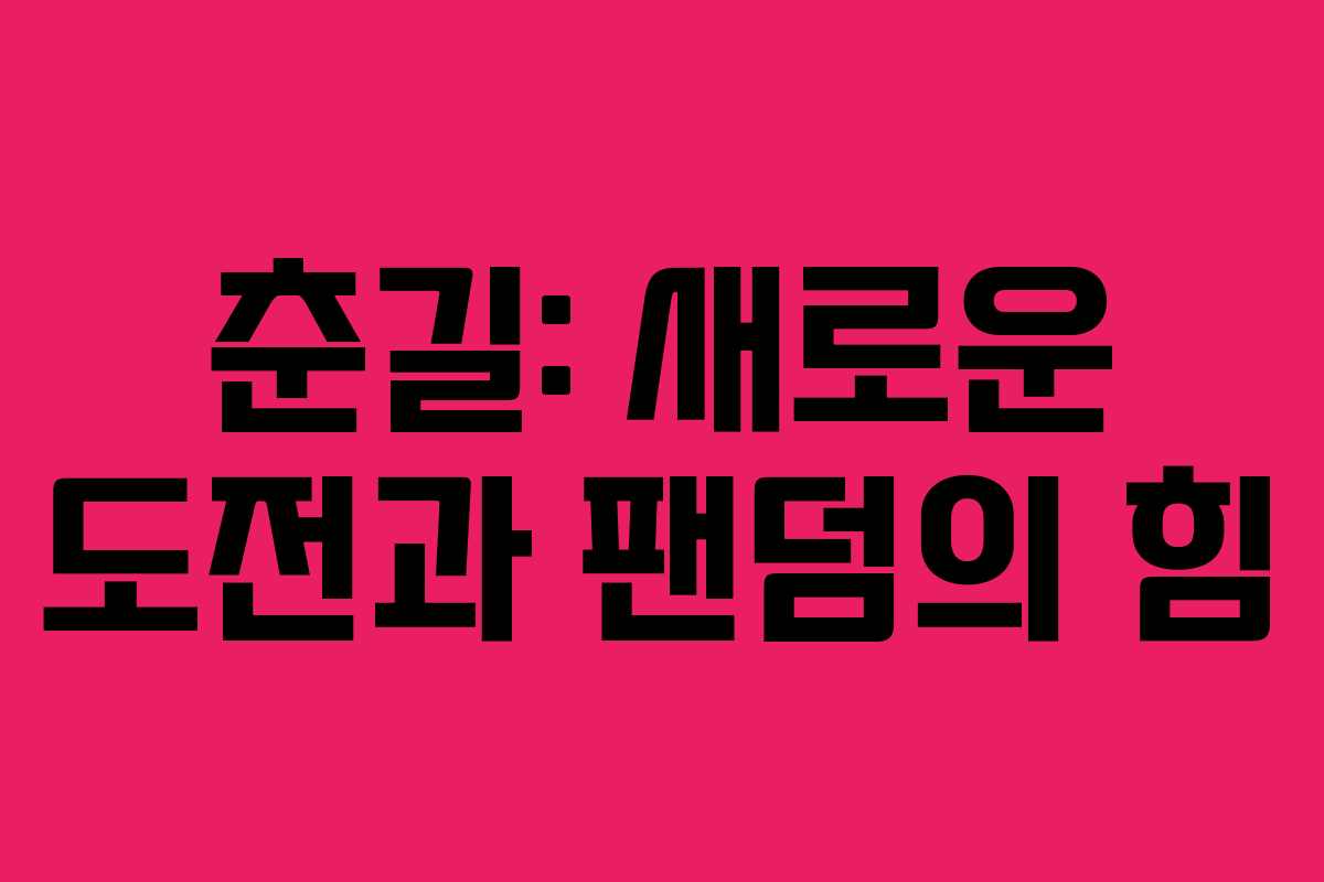 춘길: 새로운 도전과 팬덤의 힘