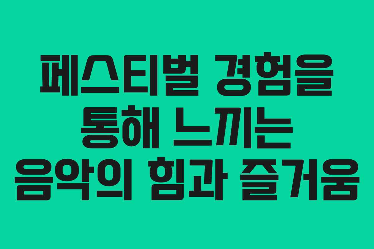 페스티벌 경험을 통해 느끼는 음악의 힘과 즐거움