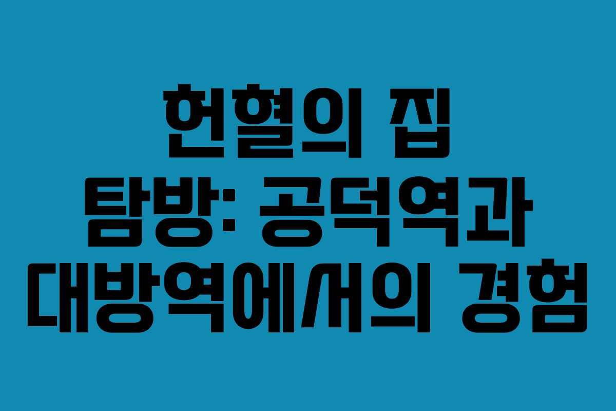 헌혈의 집 탐방: 공덕역과 대방역에서의 경험