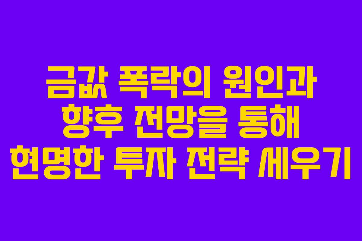 금값 폭락의 원인과 향후 전망을 통해 현명한 투자 전략 세우기