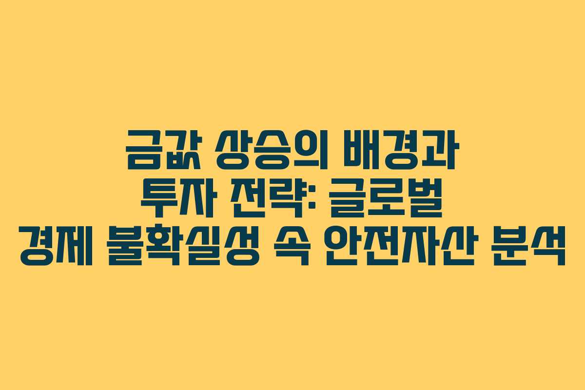 금값 상승의 배경과 투자 전략: 글로벌 경제 불확실성 속 안전자산 분석