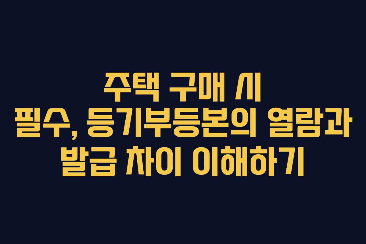 주택 구매 시 필수, 등기부등본의 열람과 발급 차이 이해하기