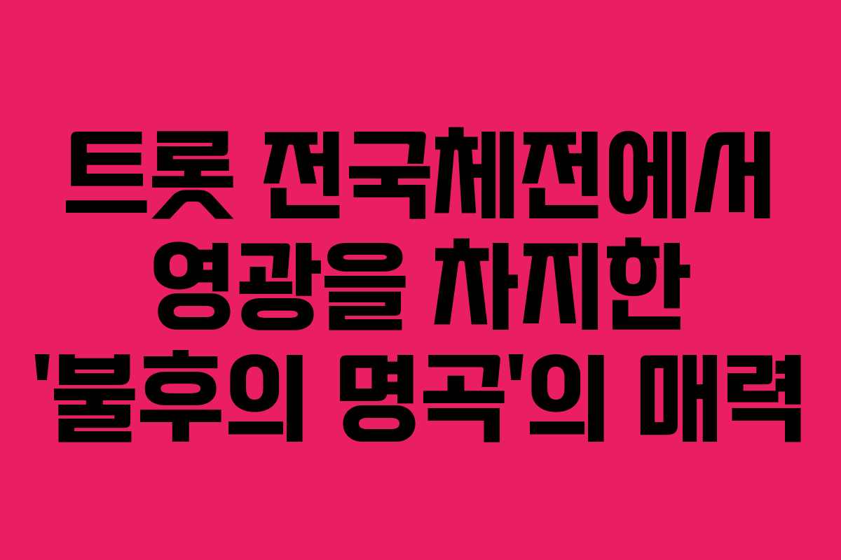 트롯 전국체전에서 영광을 차지한 ‘불후의 명곡’의 매력