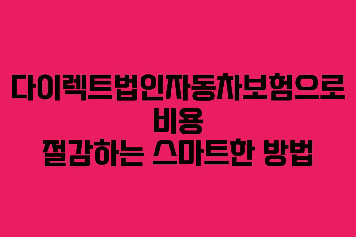 다이렉트법인자동차보험으로 비용 절감하는 스마트한 방법
