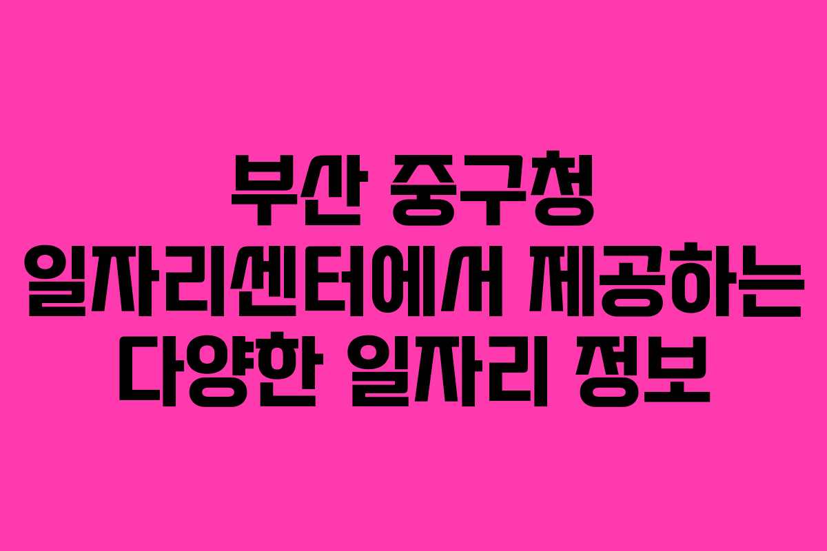 부산 중구청 일자리센터에서 제공하는 다양한 일자리 정보