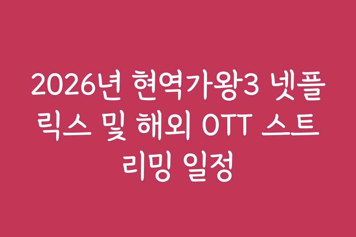 2026년 현역가왕3 넷플릭스 및 해외 OTT 스트리밍 일정
