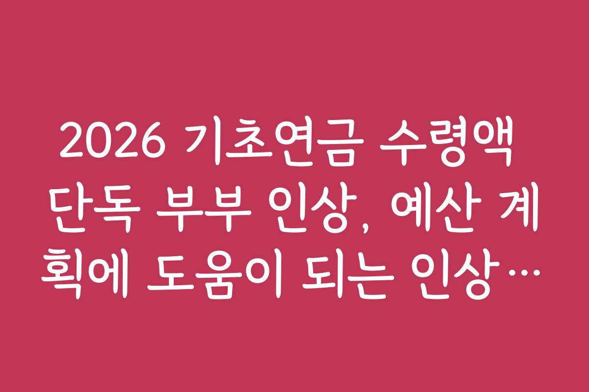 2026 기초연금 수령액 단독 부부 인상, 예산 계획에 도움이 되는 인상 예상 금액