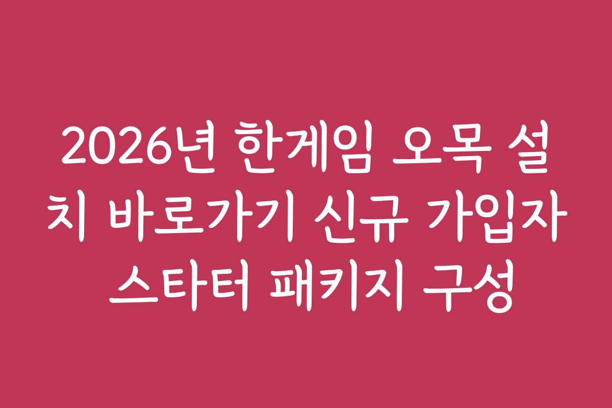 2026년 한게임 오목 설치 바로가기 신규 가입자 스타터 패키지 구성