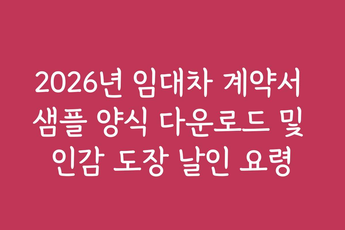 2026년 임대차 계약서 샘플 양식 다운로드 및 인감 도장 날인 요령