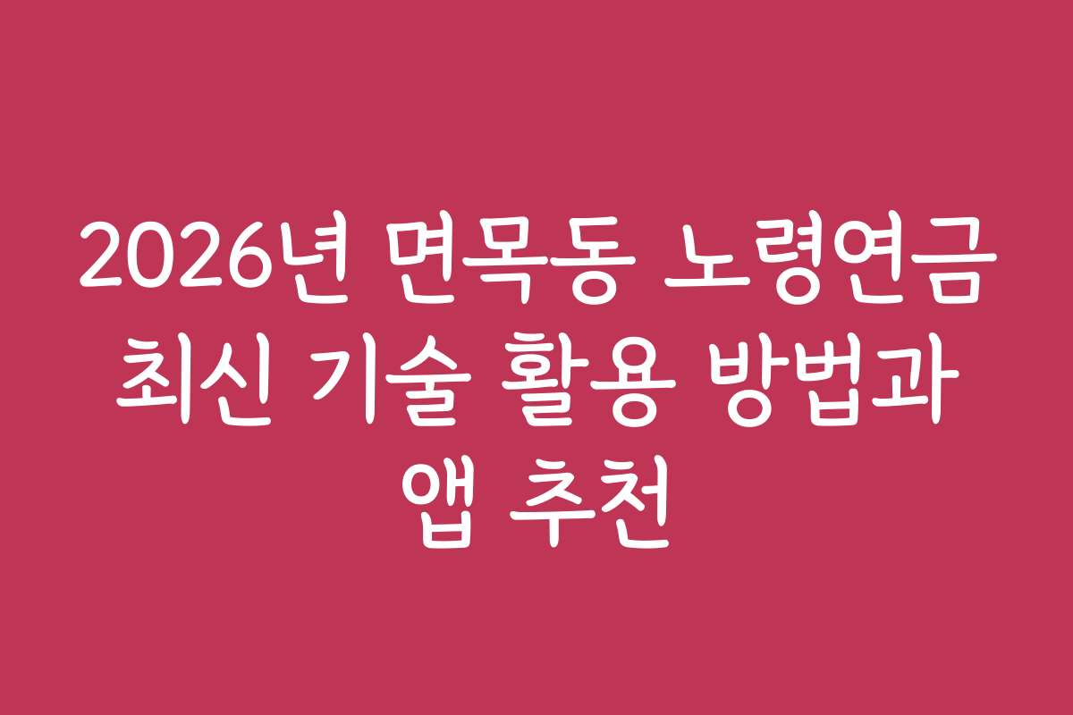 2026년 면목동 노령연금 최신 기술 활용 방법과 앱 추천