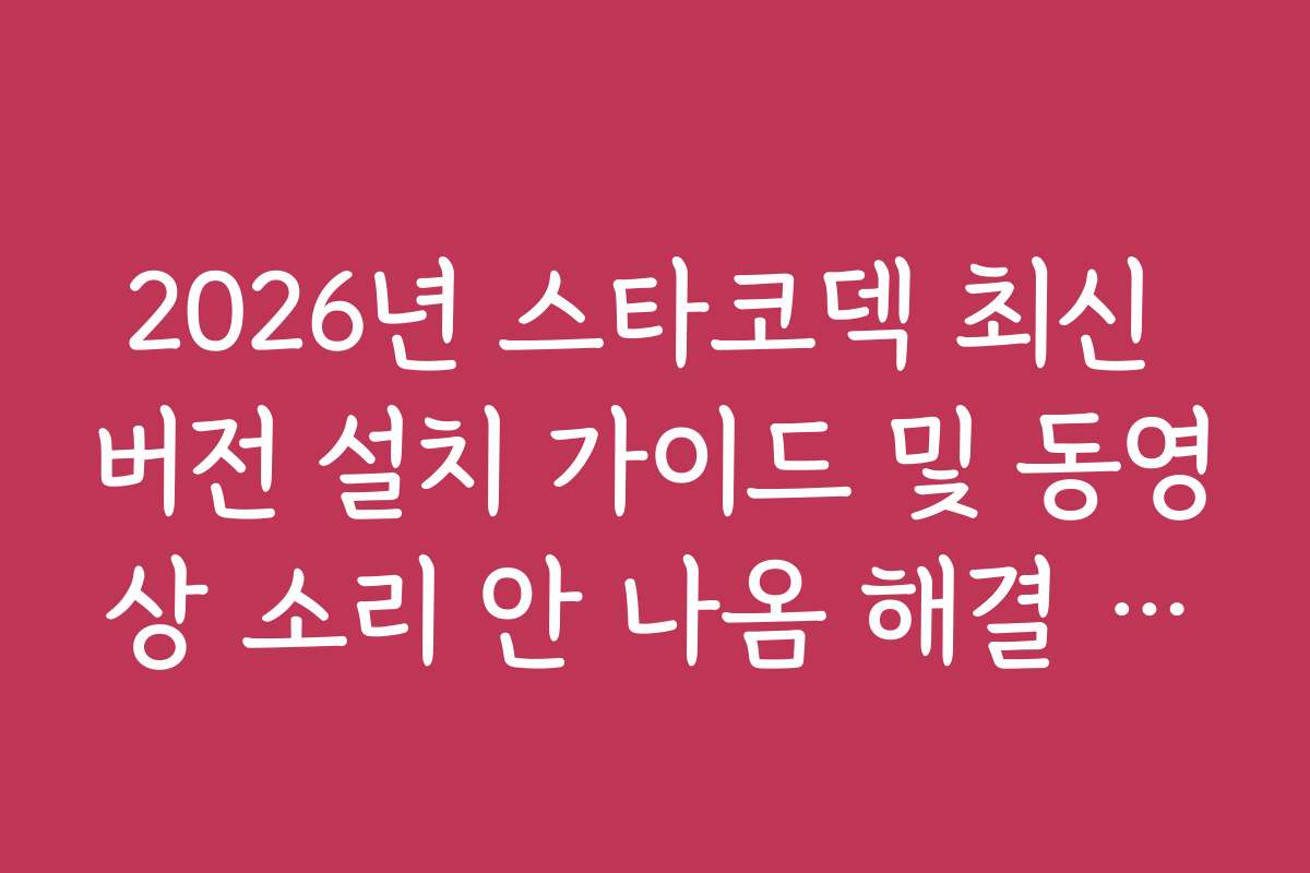 2026년 스타코덱 최신 버전 설치 가이드 및 동영상 소리 안 나옴 해결 방법