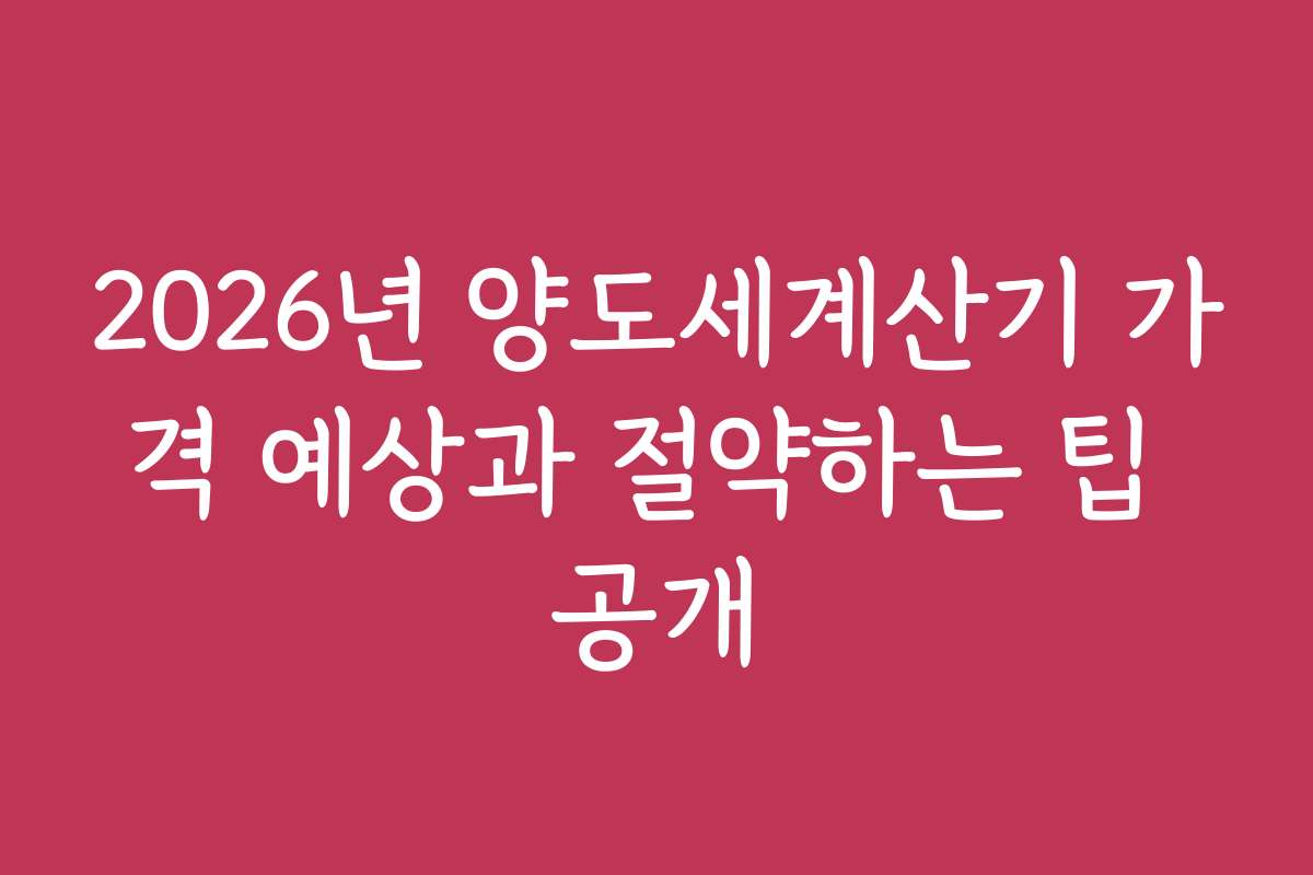 2026년 양도세계산기 가격 예상과 절약하는 팁 공개