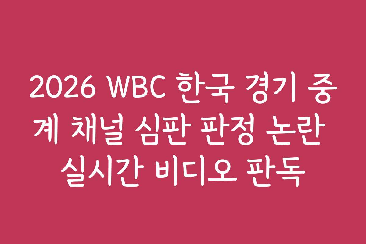 2026 WBC 한국 경기 중계 채널 심판 판정 논란 실시간 비디오 판독