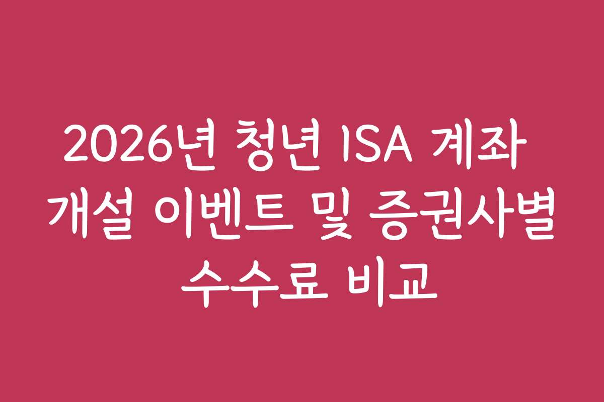 2026년 청년 ISA 계좌 개설 이벤트 및 증권사별 수수료 비교