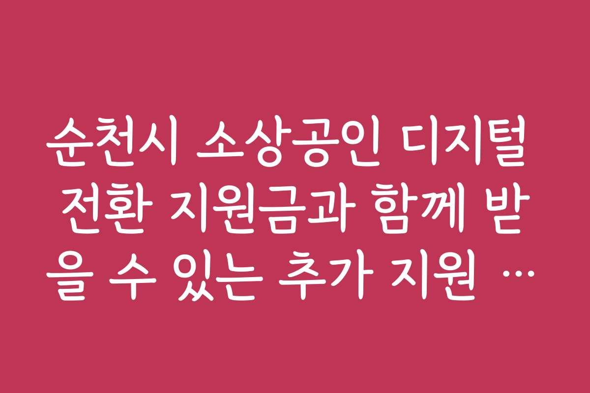 순천시 소상공인 디지털 전환 지원금과 함께 받을 수 있는 추가 지원 정책