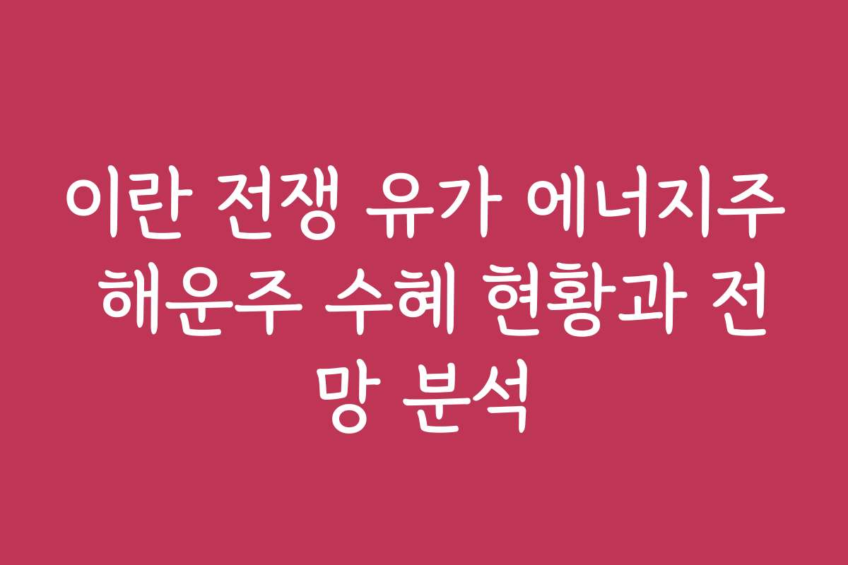 이란 전쟁 유가 에너지주 해운주 수혜 현황과 전망 분석