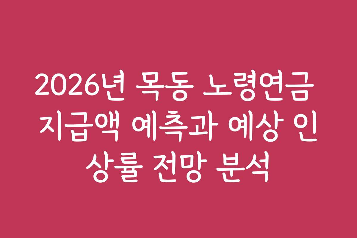 2026년 목동 노령연금 지급액 예측과 예상 인상률 전망 분석