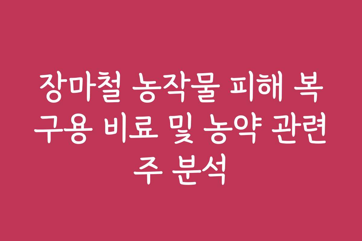 장마철 농작물 피해 복구용 비료 및 농약 관련주 분석