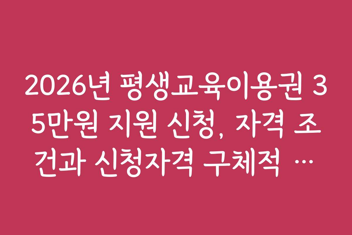 2026년 평생교육이용권 35만원 지원 신청, 자격 조건과 신청자격 구체적 설명
