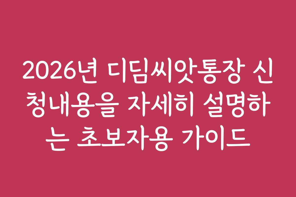 2026년 디딤씨앗통장 신청내용을 자세히 설명하는 초보자용 가이드