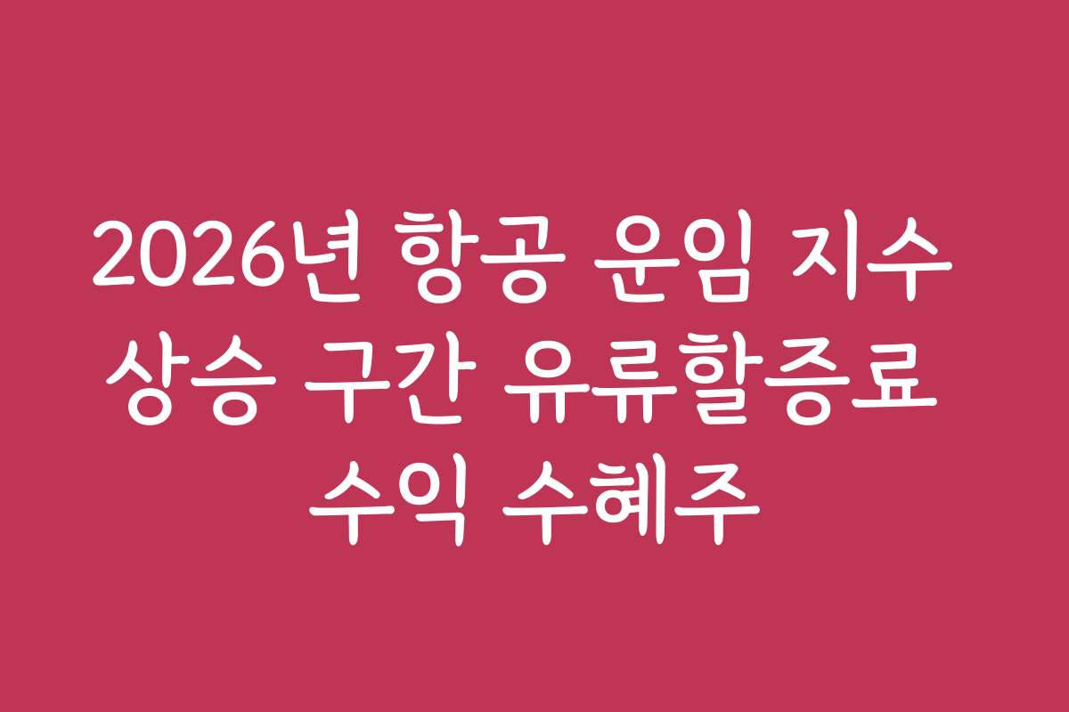 2026년 항공 운임 지수 상승 구간 유류할증료 수익 수혜주