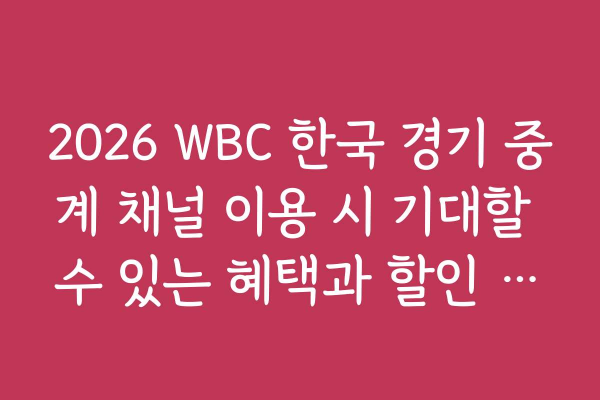2026 WBC 한국 경기 중계 채널 이용 시 기대할 수 있는 혜택과 할인 이벤트