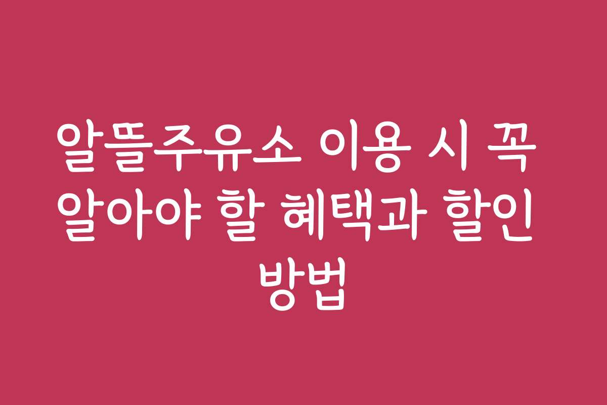 알뜰주유소 이용 시 꼭 알아야 할 혜택과 할인 방법