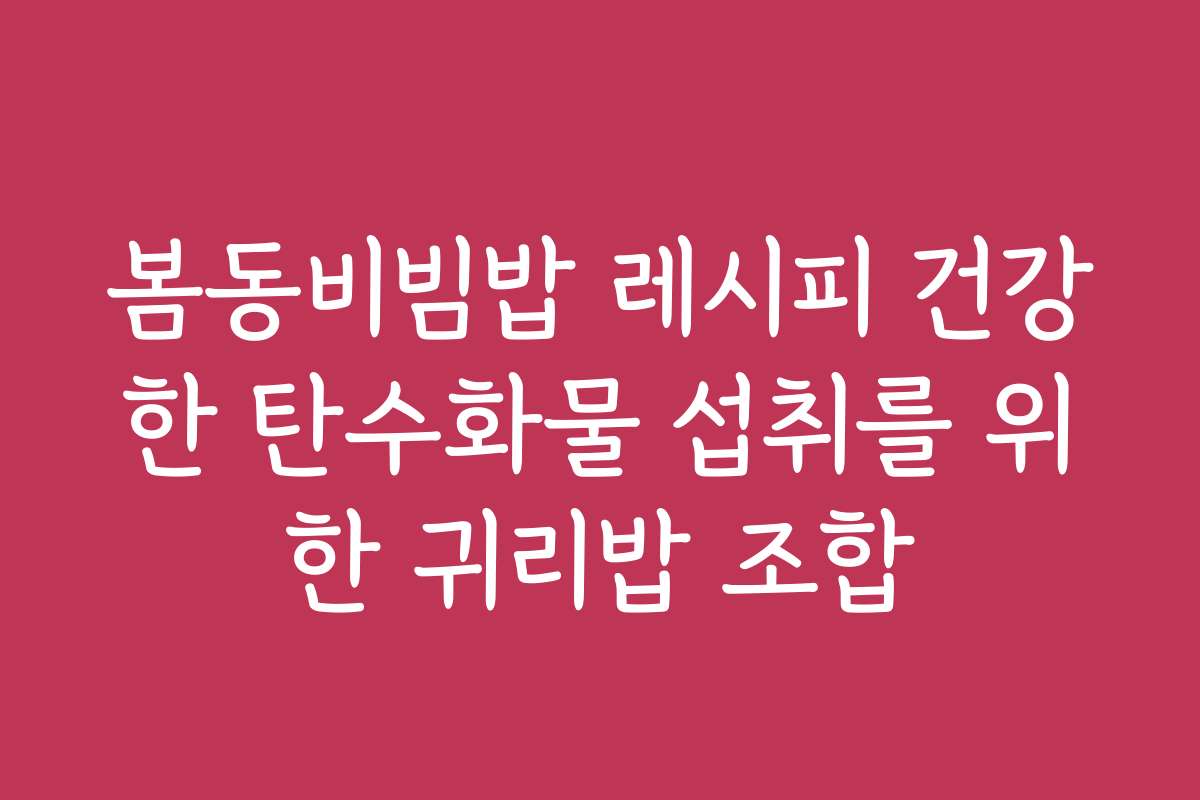 봄동비빔밥 레시피 건강한 탄수화물 섭취를 위한 귀리밥 조합
